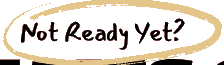 Not Ready Yet?